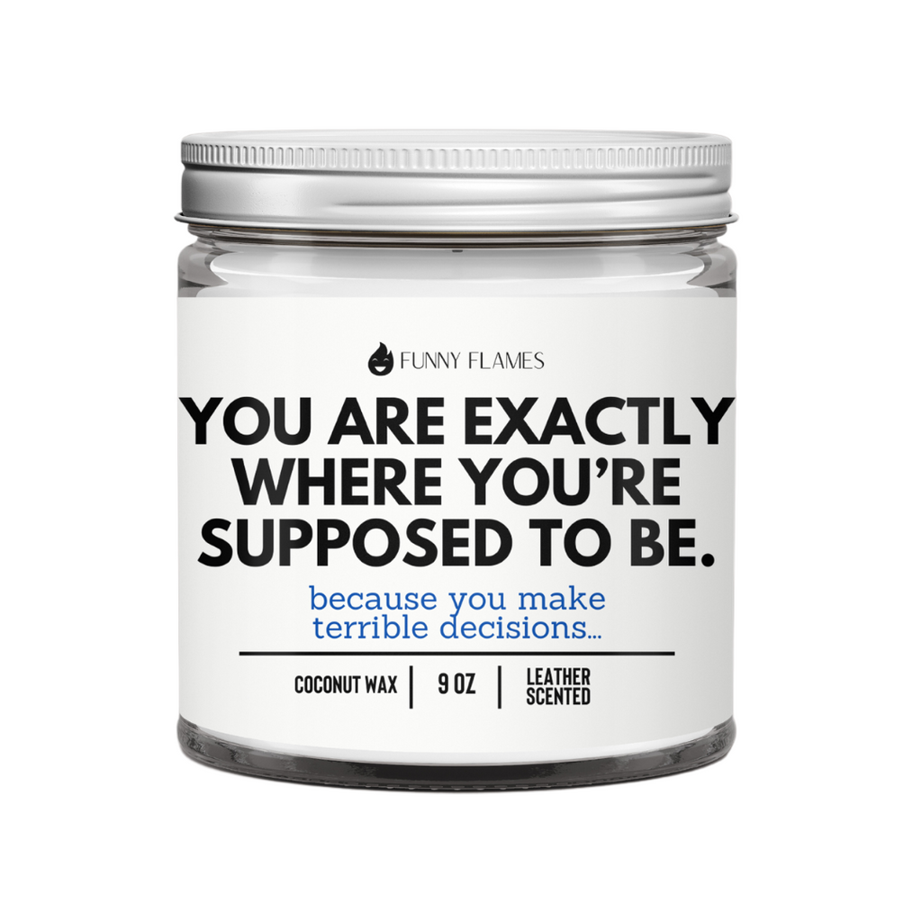 You Are Exactly Where You’re Supposed To Be. Because you make terrible decisions