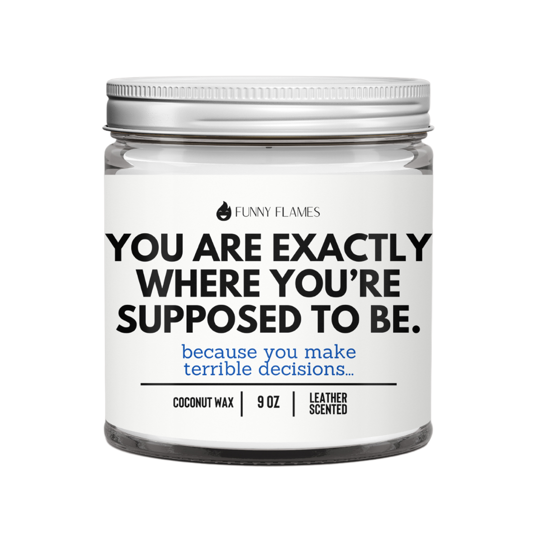 You Are Exactly Where You’re Supposed To Be. Because you make terrible decisions