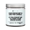 Our Friendship Is Like This Candle if you forget about me i'll burn your house down